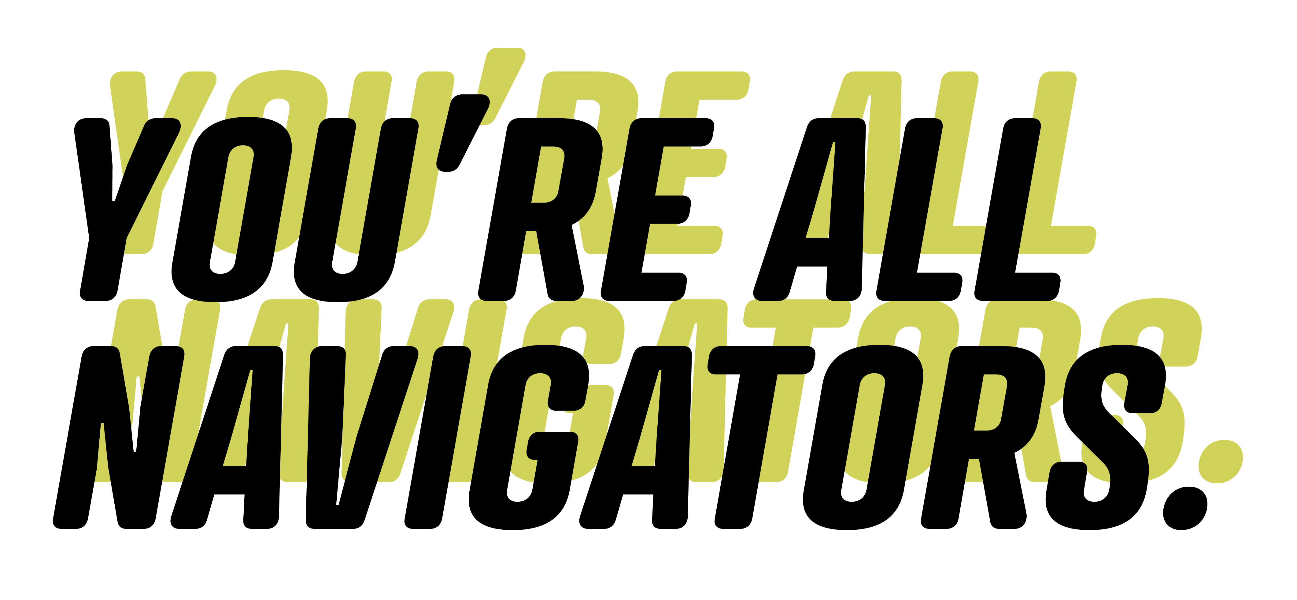 black text with a yellow green shadow that reads "You're all Navigators."